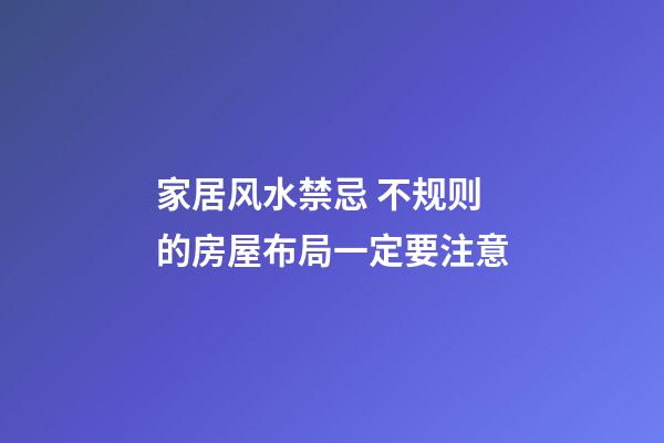 家居风水禁忌 不规则的房屋布局一定要注意